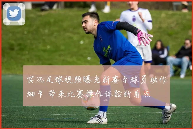实况足球视频曝光新赛季球员动作细节 带来比赛操作体验新看点