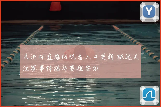 美洲杯直播线观看入口更新 球迷关注赛事转播与赛程安排