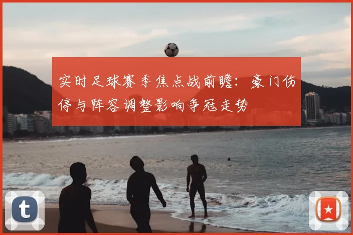 实时足球赛季焦点战前瞻:豪门伤停与阵容调整影响争冠走势