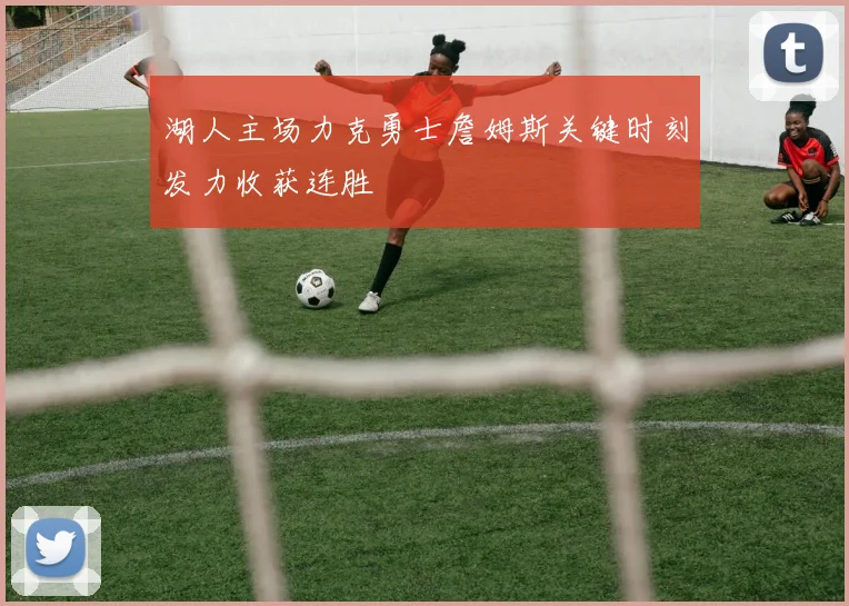 湖人主场力克勇士詹姆斯关键时刻发力收获连胜