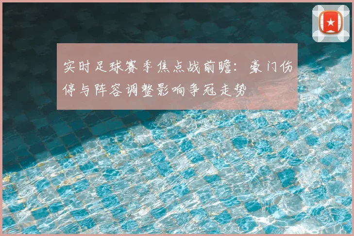 实时足球赛季焦点战前瞻:豪门伤停与阵容调整影响争冠走势