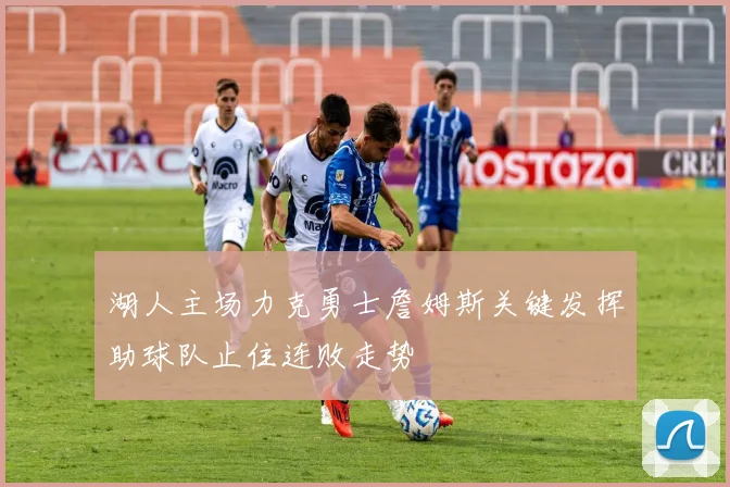 湖人主场力克勇士詹姆斯关键发挥助球队止住连败走势