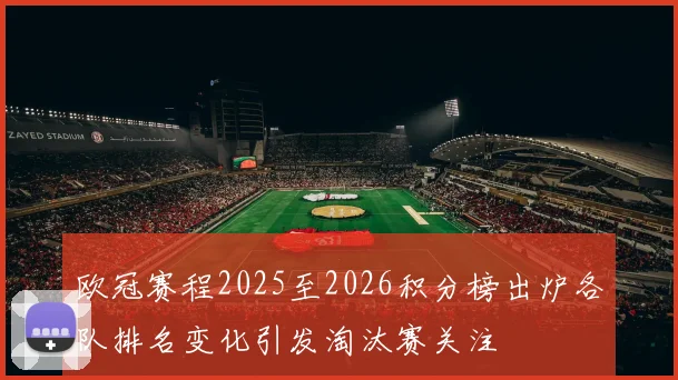欧冠赛程2025至2026积分榜出炉各队排名变化引发淘汰赛关注