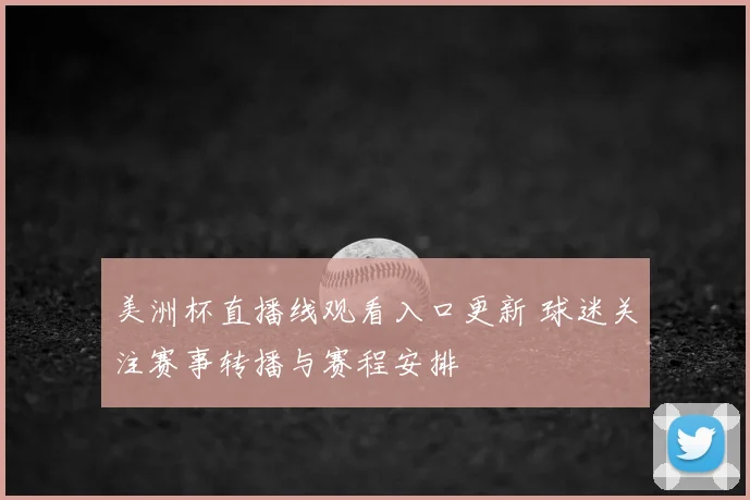 美洲杯直播线观看入口更新 球迷关注赛事转播与赛程安排