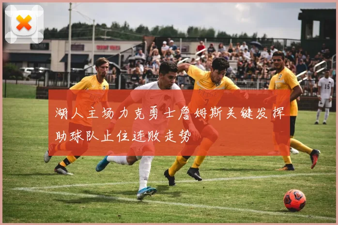 湖人主场力克勇士詹姆斯关键发挥助球队止住连败走势