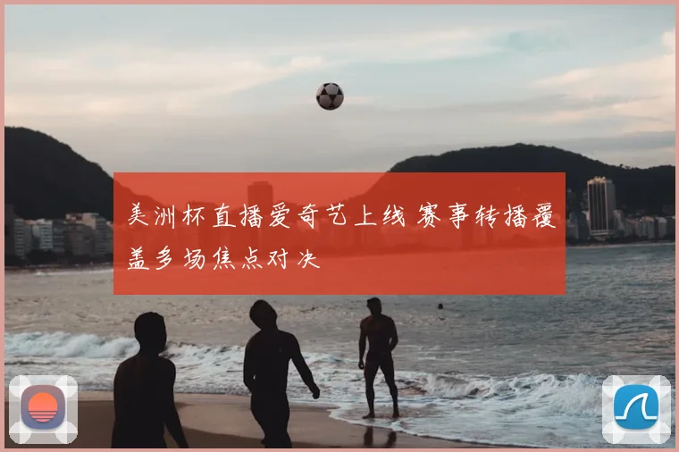 美洲杯直播爱奇艺上线 赛事转播覆盖多场焦点对决