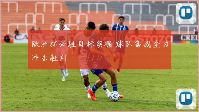 欧洲杯必胜目标明确 球队备战全力冲击胜利