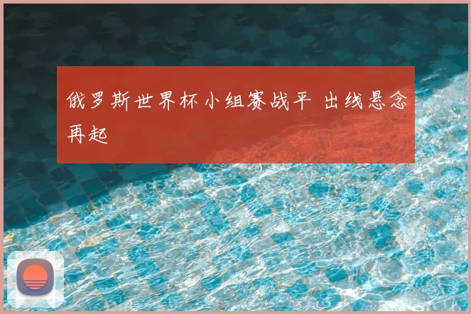俄罗斯世界杯小组赛战平 出线悬念再起