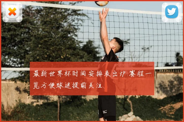 最新世界杯时间安排表出炉 赛程一览方便球迷提前关注