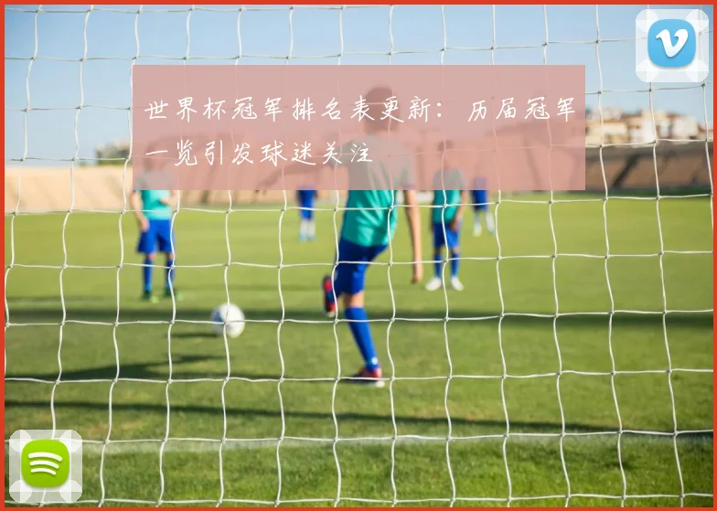 世界杯冠军排名表更新：历届冠军一览引发球迷关注