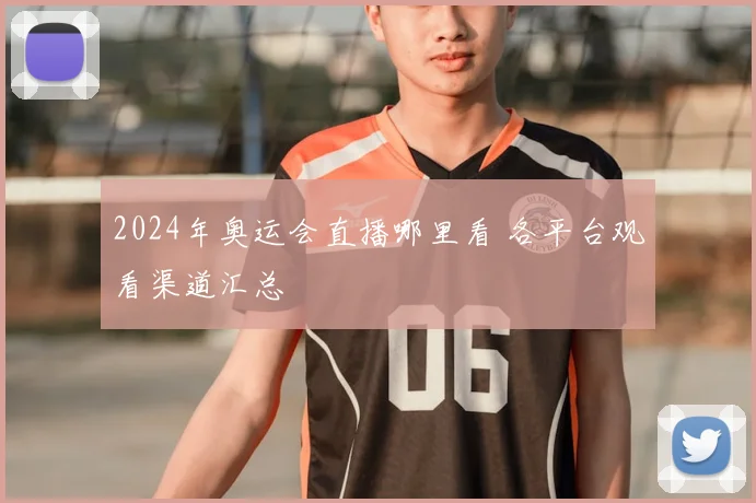 2024年奥运会直播哪里看 各平台观看渠道汇总