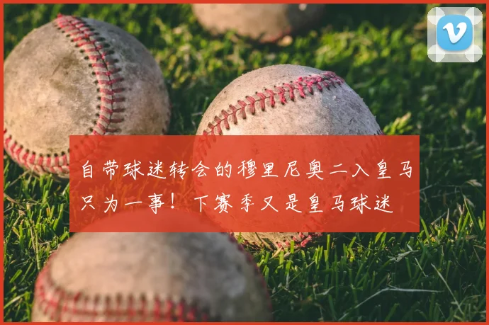 自带球迷转会的穆里尼奥二入皇马只为一事！下赛季又是皇马球迷