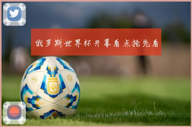 俄罗斯世界杯开幕看点抢先看