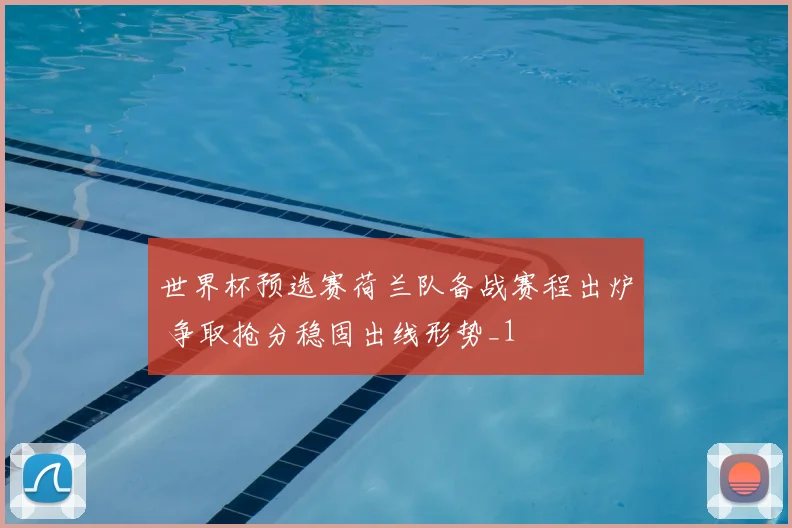 世界杯预选赛荷兰队备战赛程出炉 争取抢分稳固出线形势_1