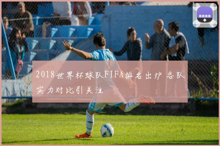 2018世界杯球队FIFA排名出炉 各队实力对比引关注