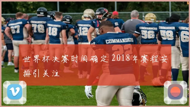 世界杯决赛时间确定 2018年赛程安排引关注