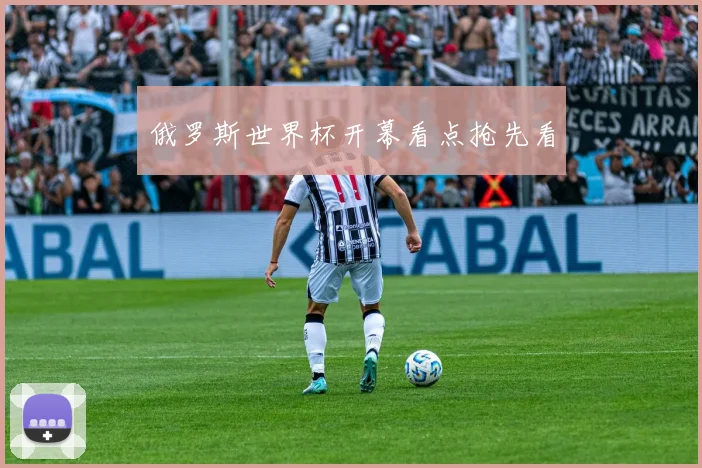 俄罗斯世界杯开幕看点抢先看