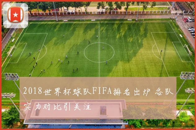 2018世界杯球队FIFA排名出炉 各队实力对比引关注