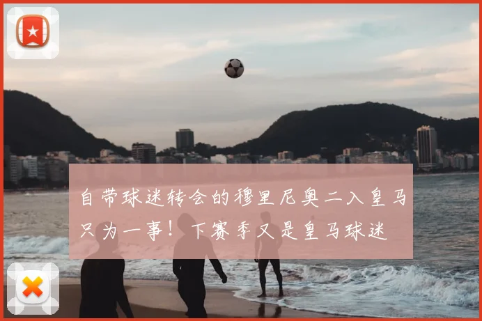 自带球迷转会的穆里尼奥二入皇马只为一事！下赛季又是皇马球迷